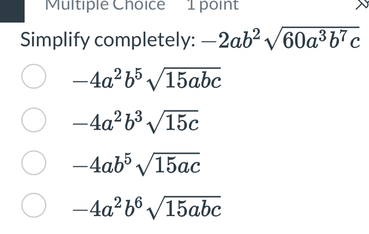 Simplify completely: -2ab^2sqrt(60a^3b^7c)
-4a^2b^5sqrt(15abc)
-4a^2b^3sqrt(15c)
-4ab^5sqrt(15ac)
-4a^2b^6sqrt(15abc)