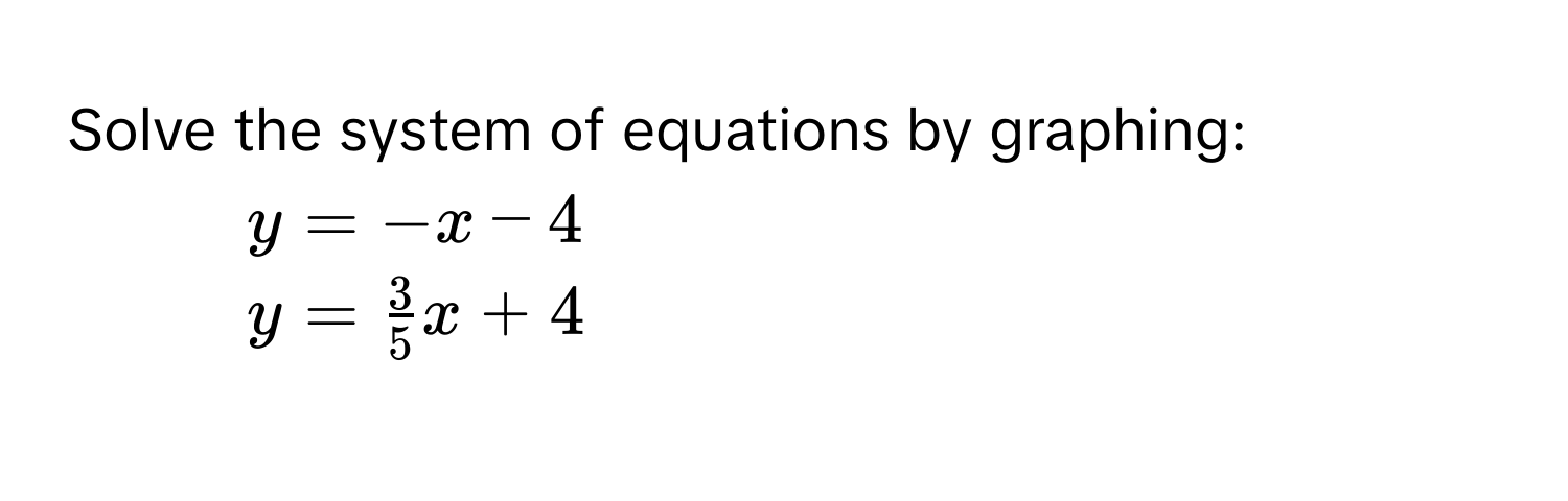 Solve the system of equations by graphing:
1.  $y = -x - 4$
2.  $y =  3/5 x + 4$