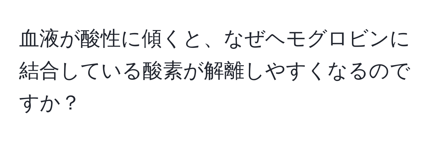 血液が酸性に傾くと、なぜヘモグロビンに結合している酸素が解離しやすくなるのですか？