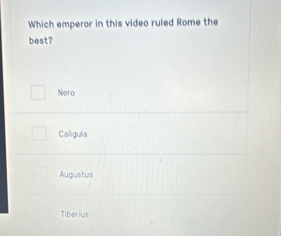 Which emperor in this video ruled Rome the
best?
Nero
Caligula
Augustus
Tiberius