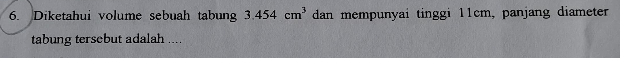 Diketahui volume sebuah tabung 3.454cm^3 dan mempunyai tinggi 11cm, panjang diameter 
tabung tersebut adalah ....