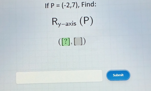 If P=(-2,7) , Find:
R_y-axis(P)
([?],[])
Submit