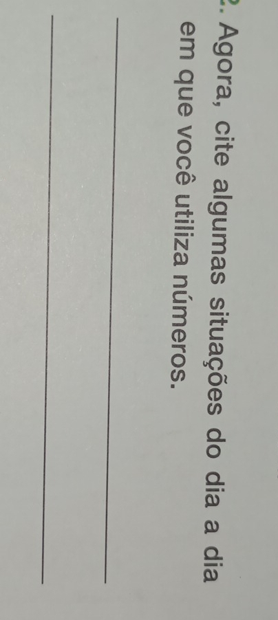 Agora, cite algumas situações do dia a dia 
em que você utiliza números. 
_ 
_