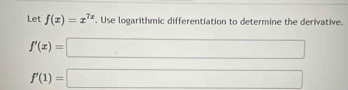 Let f(x)=x^(7x). Use logarithmic differentiation to determine the derivative.
f'(x)=□
f'(1)=□