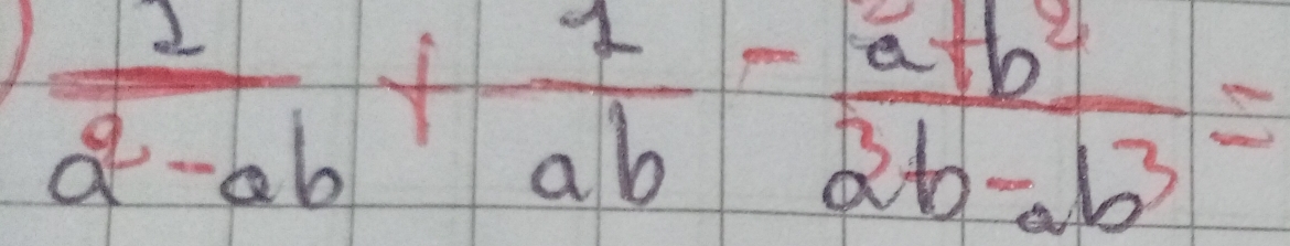 1  1/a^2-ab + 1/ab - (a+b^2)/2b-ab^3 =