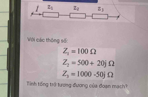 Với các thông số:
Z_1=100Omega
Z_2=500+20jOmega
Z_3=1000-50jOmega
Tính tổng trở tương đương của đoạn mạch?