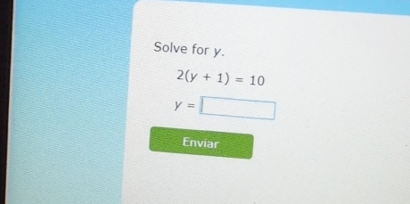 Solve for y.
2(y+1)=10
y=□
Enviar