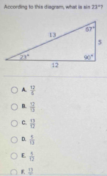 According to this diagram, what is sin 23° ?
A.  12/5 
B.  12/13 
C.  13/12 
D.  5/13 
E.  5/12 
F frac 13