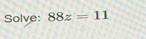 Solve: 88z=11