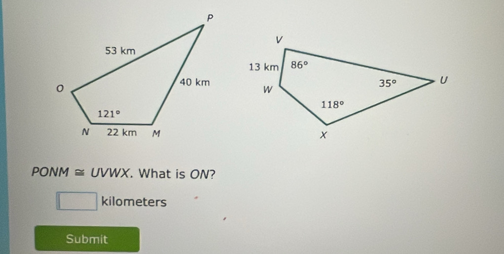 PONM ≅ UVWX. What is ON?
kilometers
Submit