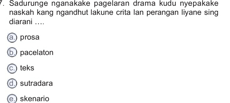 Sadurunge nganakake pagelaran drama kudu nyepakake
naskah kang ngandhut lakune crita lan perangan liyane sing
diarani ....
a.) prosa
b pacelaton
c. teks
d. sutradara
e.) skenario