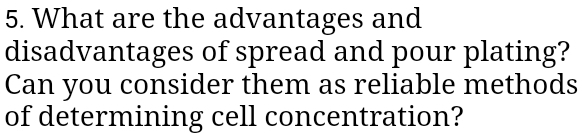 What are the advantages and 
disadvantages of spread and pour plating? 
Can you consider them as reliable methods 
of determining cell concentration?