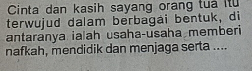 Cinta dan kasih sayang orang tua itu 
terwujud dalam berbagai bentuk, di 
antaranya ialah usaha-usaha memberi 
nafkah, mendidik dan menjaga serta ....