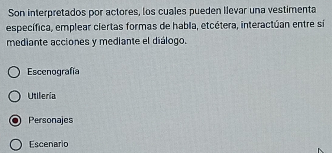 Son interpretados por actores, los cuales pueden Ilevar una vestimenta
específica, emplear ciertas formas de habla, etcétera, interactúan entre sí
mediante acciones y mediante el diálogo.
Escenografía
Utilería
Personajes
Escenario