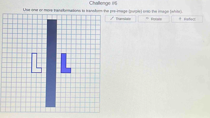 Challenge #6 
Use one or more transformations to transform the pre-image (purple) onto the image (white). 
Translate Rotate Reflect