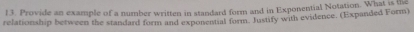 Provide an example of a number written in standard form and in Exponential Notation. What is the 
relationship between the standard form and exponential form. Justify with evidence. (Expanded Form)