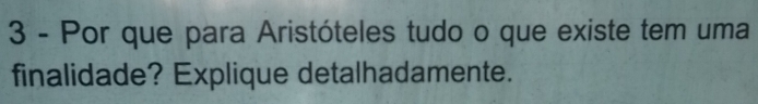 Por que para Aristóteles tudo o que existe tem uma 
finalidade? Explique detalhadamente.