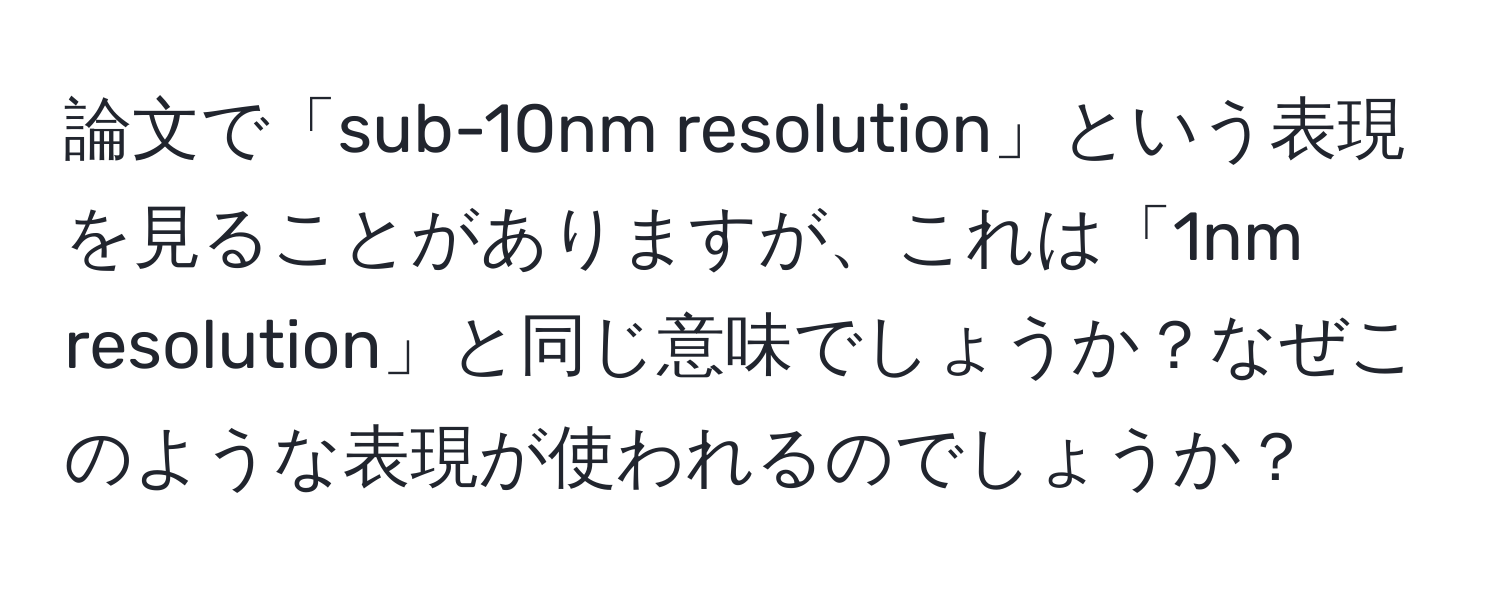 論文で「sub-10nm resolution」という表現を見ることがありますが、これは「1nm resolution」と同じ意味でしょうか？なぜこのような表現が使われるのでしょうか？