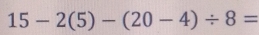 15-2(5)-(20-4)/ 8=