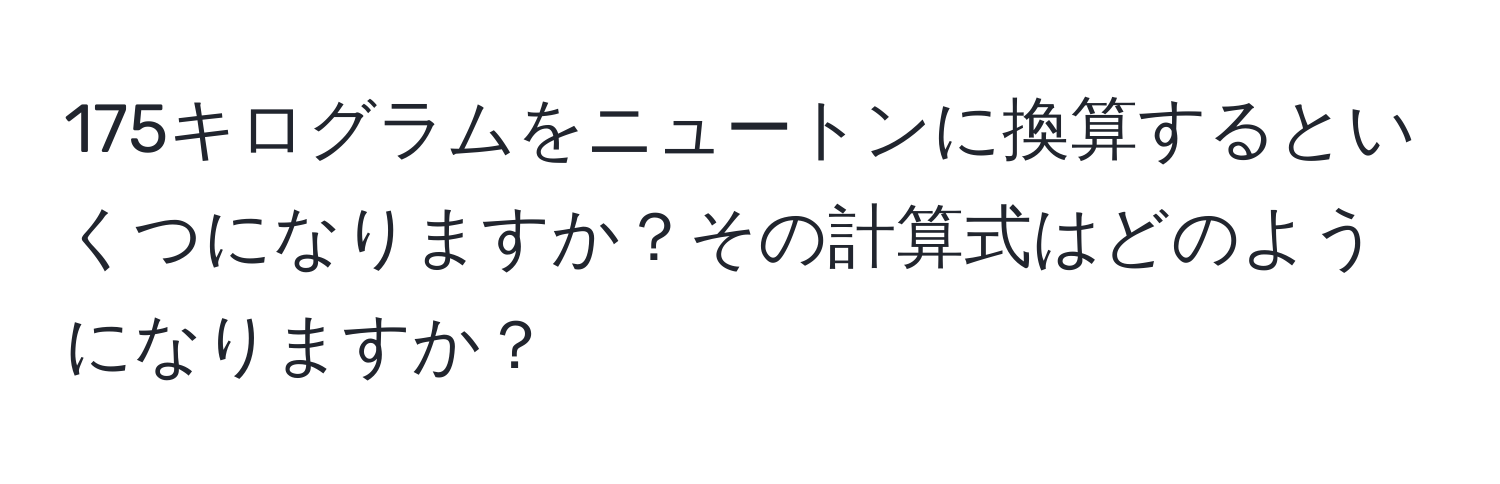 175キログラムをニュートンに換算するといくつになりますか？その計算式はどのようになりますか？