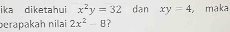 ika diketahui x^2y=32 dan xy=4 ， maka 
berapakah nilai 2x^2-8 ?