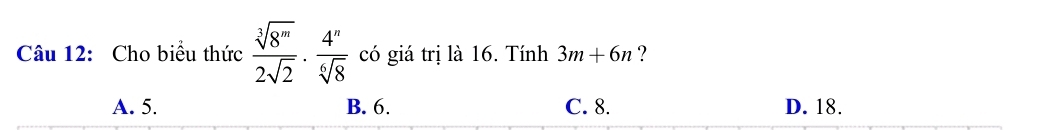 Cho biểu thức  sqrt[3](8^m)/2sqrt(2) ·  4^n/sqrt[6](8)  có giá trị là 16. Tính 3m+6n ?
A. 5. B. 6. C. 8. D. 18.