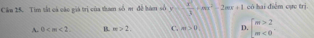 Tìm tất cả các giá trị của tham số m đề hàm số y=- x^3/3 +mx^2-2mx+1 có hai điểm cực trị.
A. 0 . B. m>2. C. m>0. D. beginarrayl m>2 m<0endarray..