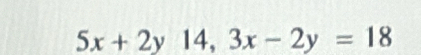 5x+2y14, 3x-2y=18