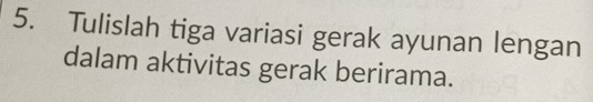 Tulislah tiga variasi gerak ayunan lengan 
dalam aktivitas gerak berirama.