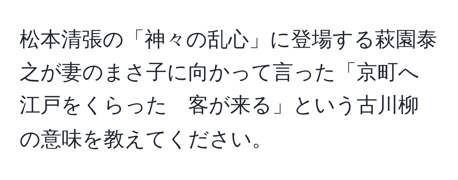 松本清張の「神々の乱心」に登場する萩園泰之が妻のまさ子に向かって言った「京町へ　江戸をくらった　客が来る」という古川柳の意味を教えてください。