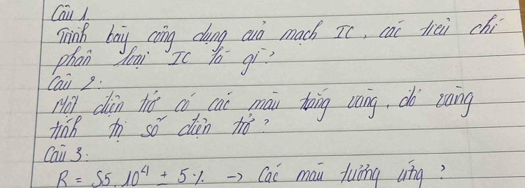 Cai A 
mink bay cong dung aid mach Ic, cai trei chi 
phan dui Ic y qì 
Cai 2: 
Hot dàn hié có cai māi toing cong, do `zang 
tinh tn so clién 71 ? 
Cai 3:
R=55.10^4± 5% Cac mau fuèng qng?