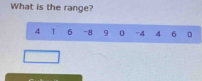 What is the range?
4 1 6 -8 9 0 -4 4 6 0