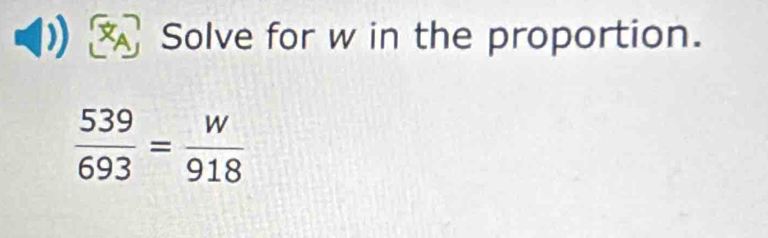 Solve for w in the proportion.
 539/693 = w/918 