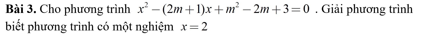 Cho phương trình x^2-(2m+1)x+m^2-2m+3=0. Giải phương trình 
biết phương trình có một nghiệm x=2