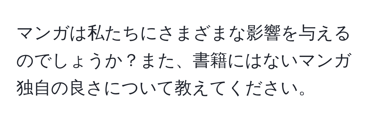 マンガは私たちにさまざまな影響を与えるのでしょうか？また、書籍にはないマンガ独自の良さについて教えてください。