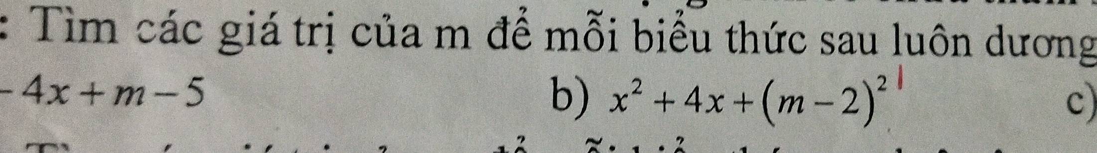 Tìm các giá trị của m để mỗi biểu thức sau luôn dương
-4x+m-5
b) x^2+4x+(m-2)^2 c)