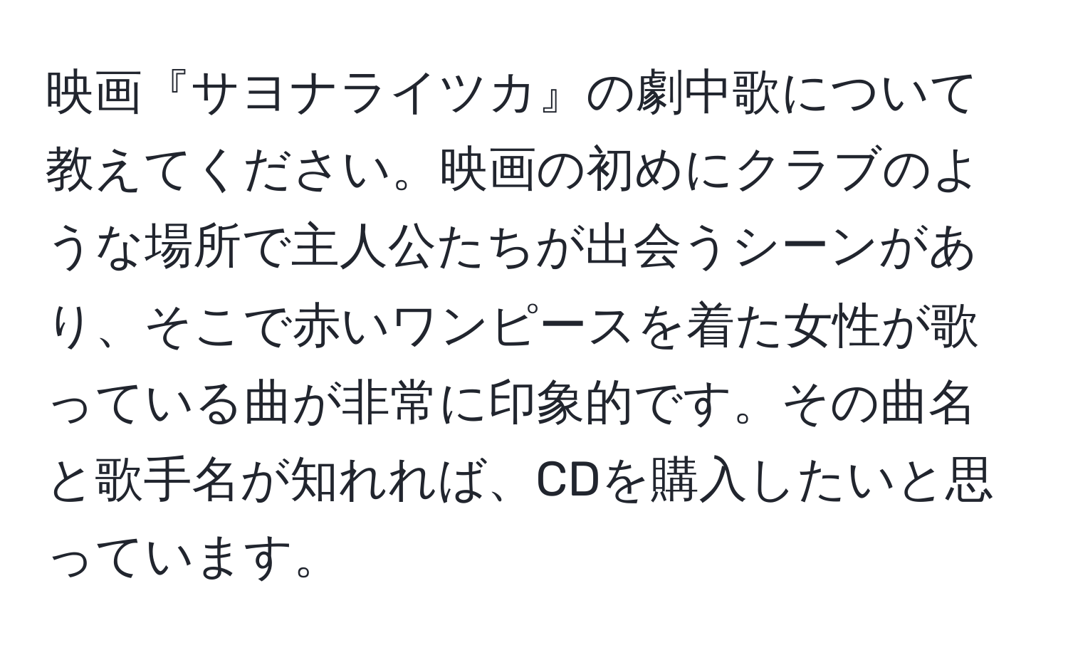 映画『サヨナライツカ』の劇中歌について教えてください。映画の初めにクラブのような場所で主人公たちが出会うシーンがあり、そこで赤いワンピースを着た女性が歌っている曲が非常に印象的です。その曲名と歌手名が知れれば、CDを購入したいと思っています。