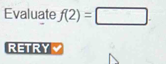 Evaluate f(2)=□
RETRY