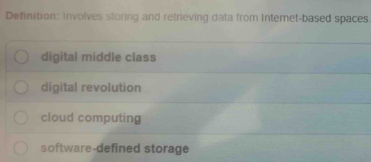 Definition: Involves storing and retrieving data from Intemet-based spaces.
digital middle class
digital revolution
cloud computing
software-defined storage