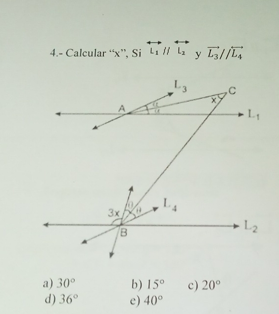 4.- Calcular “x”, Si overleftrightarrow L_1//overleftrightarrow L_2 vector L_3//overleftrightarrow L_4
a) 30° b) 15° c) 20°
d ) 36° e) 40°