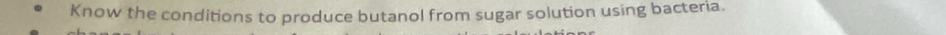 Know the conditions to produce butanol from sugar solution using bacteria.