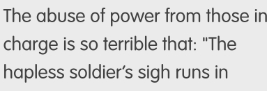 The abuse of power from those in 
charge is so terrible that: "The 
hapless soldier's sigh runs in