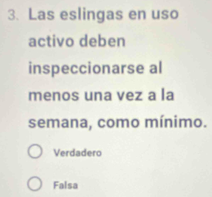 Las eslingas en uso
activo deben
inspeccionarse al
menos una vez a la
semana, como mínimo.
Verdadero
Falsa