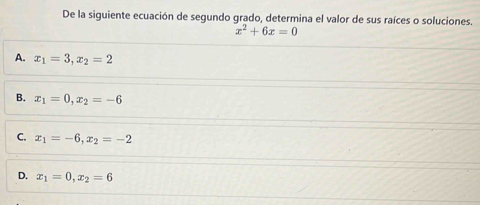 De la siguiente ecuación de segundo grado, determina el valor de sus raíces o soluciones.
x^2+6x=0
A. x_1=3, x_2=2
B. x_1=0, x_2=-6
C. x_1=-6, x_2=-2
D. x_1=0, x_2=6