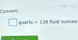 Convert:
quarts =128 fluid ounces