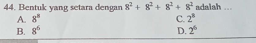 Bentuk yang setara dengan 8^2+8^2+8^2+8^2 adalah ...
A. 8^8 C. 2^8
B. 8^6 D. 2^6