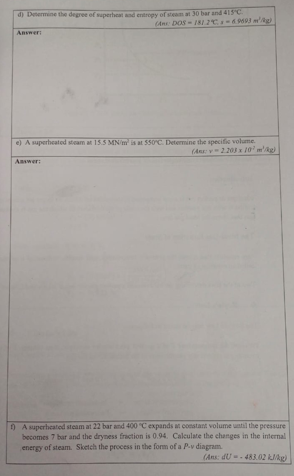 Determine the degree of superheat and entropy of steam at 30 bar and 415°C.
(Ans: DOS=181.2°C,s=6.9693m^3/kg)
An
e) 
An
f) Assure
bternal
(Ans: dU=-483.02kJ/kg)