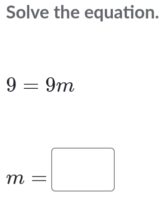 Solve the equation.
9=9m
m=□