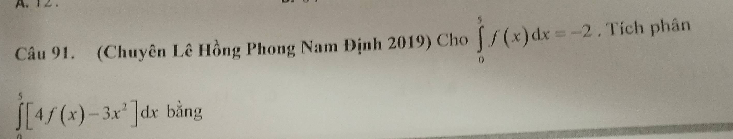 (Chuyên Lê Hồng Phong Nam Định 2019) Cho ∈tlimits _0^(5f(x)dx=-2. Tích phân
∈tlimits _0^5[4f(x)-3x^2)]dx bằng