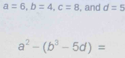 a=6, b=4, c=8 , and d=5
a^2-(b^3-5d)=